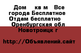 Дом 96 кв м - Все города Бесплатное » Отдам бесплатно   . Оренбургская обл.,Новотроицк г.